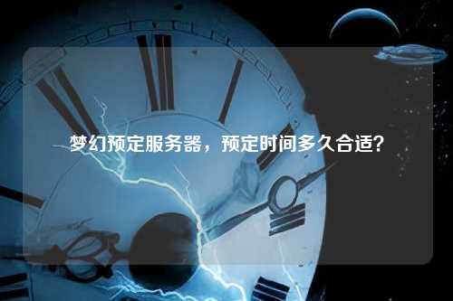 梦幻预定服务器，预定时间多久合适？