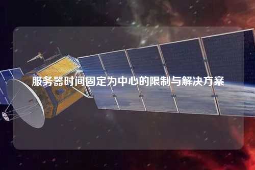 服务器时间固定为中心的限制与解决方案