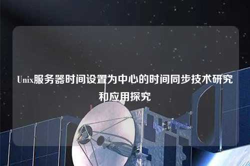 Unix服务器时间设置为中心的时间同步技术研究和应用探究