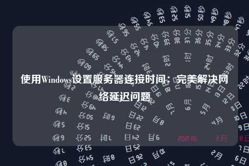 使用Windows设置服务器连接时间：完美解决网络延迟问题