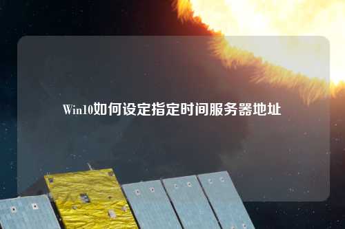 Win10如何设定指定时间服务器地址