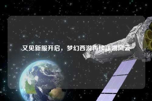 又见新服开启，梦幻西游再续江湖风云