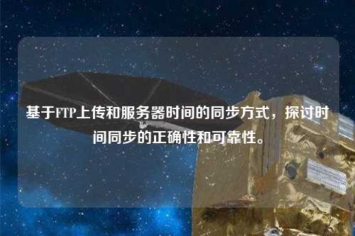 基于FTP上传和服务器时间的同步方式，探讨时间同步的正确性和可靠性。