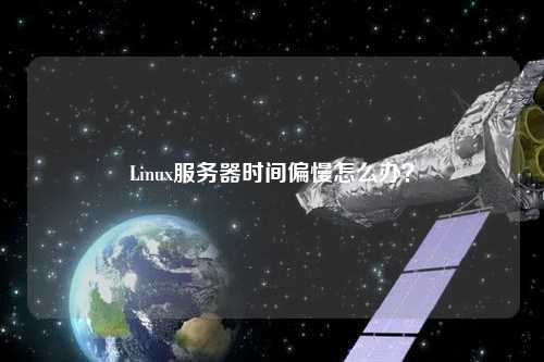 Linux服务器时间偏慢怎么办？