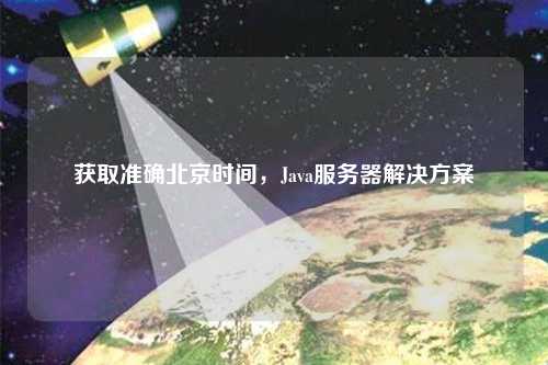 获取准确北京时间，Java服务器解决方案