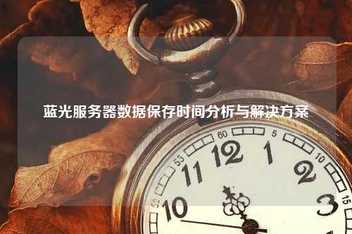 蓝光服务器数据保存时间分析与解决方案