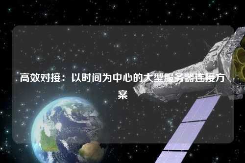 高效对接：以时间为中心的大型服务器连接方案