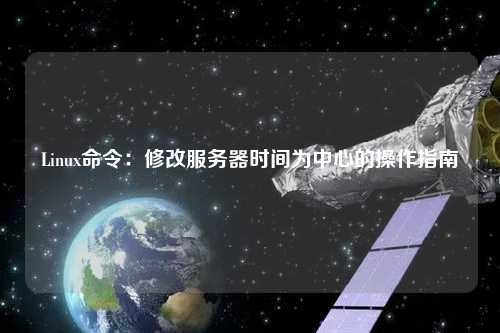 Linux命令：修改服务器时间为中心的操作指南