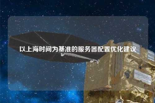 以上海时间为基准的服务器配置优化建议