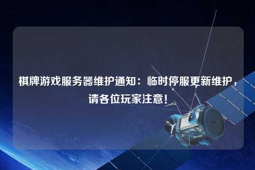 棋牌游戏服务器维护通知：临时停服更新维护，请各位玩家注意！