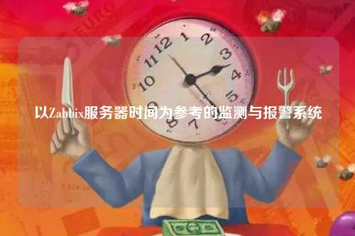 以Zabbix服务器时间为参考的监测与报警系统