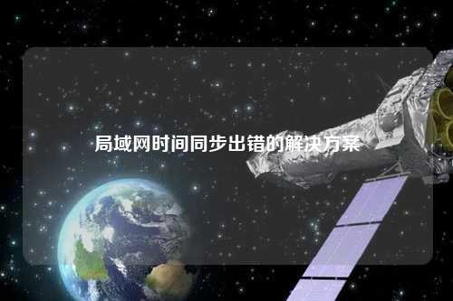 局域网时间同步出错的解决方案