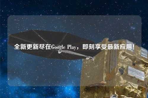 全新更新尽在Google Play，即刻享受最新应用！