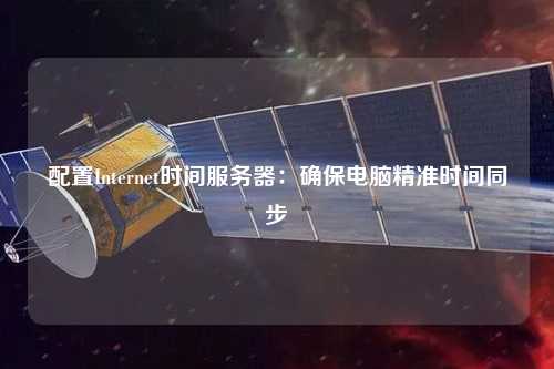 配置Internet时间服务器：确保电脑精准时间同步