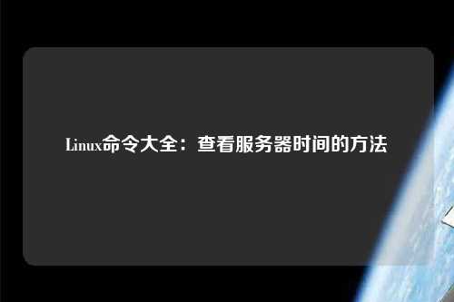 Linux命令大全：查看服务器时间的方法