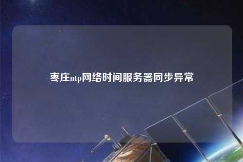 枣庄ntp网络时间服务器同步异常