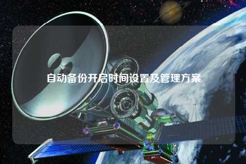 自动备份开启时间设置及管理方案