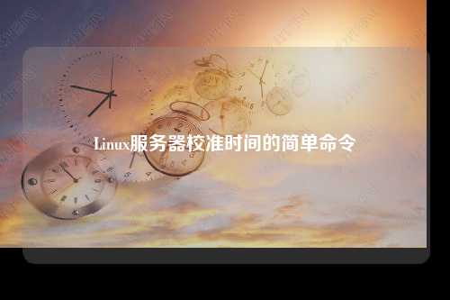 Linux服务器校准时间的简单命令