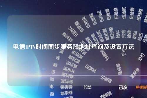 电信IPTV时间同步服务器地址查询及设置方法