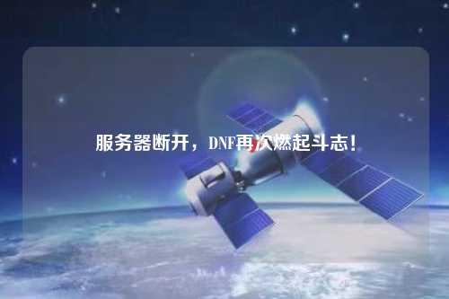 服务器断开，DNF再次燃起斗志！