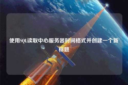 使用SQL读取中心服务器时间格式并创建一个新标题