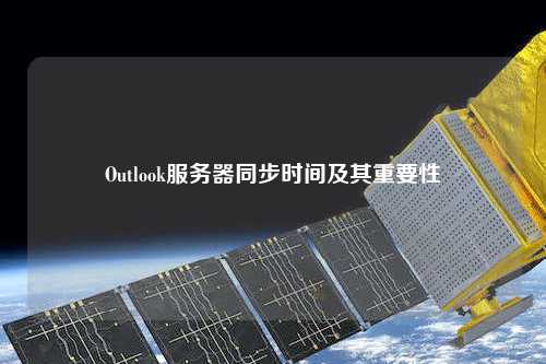 Outlook服务器同步时间及其重要性