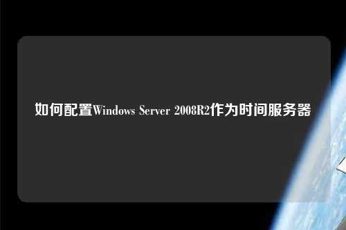 如何配置Windows Server 2008R2作为时间服务器