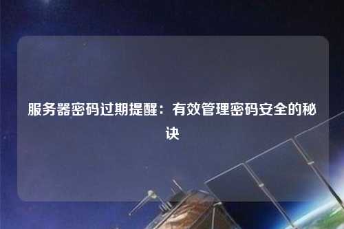 服务器密码过期提醒：有效管理密码安全的秘诀