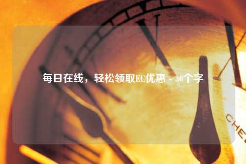 每日在线，轻松领取EC优惠 - 30个字