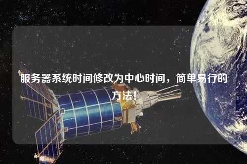 服务器系统时间修改为中心时间，简单易行的方法！