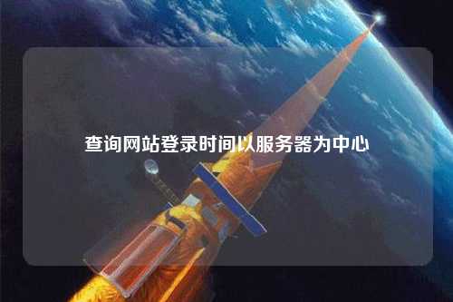 查询网站登录时间以服务器为中心