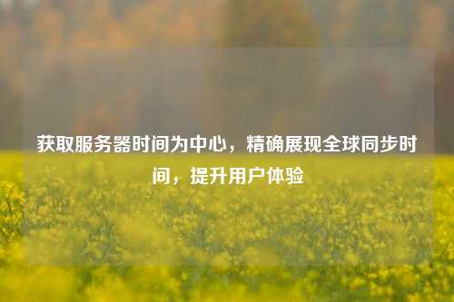 获取服务器时间为中心，精确展现全球同步时间，提升用户体验