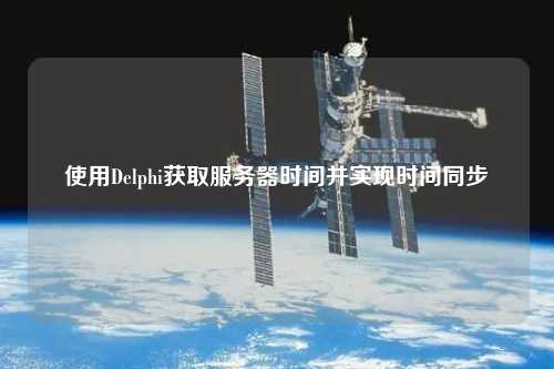 使用Delphi获取服务器时间并实现时间同步