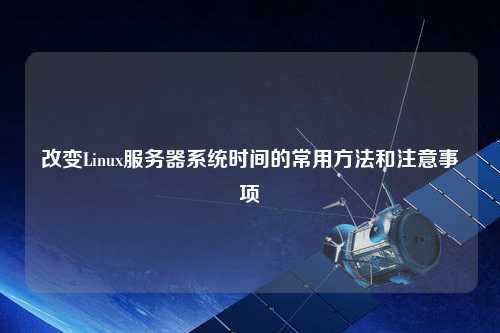 改变Linux服务器系统时间的常用方法和注意事项