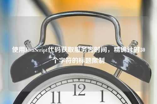 使用JavaScript代码获取服务器时间，精确计时30个字符的标题限制