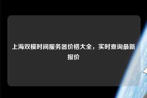 上海双模时间服务器价格大全，实时查询最新报价