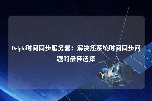 Delphi时间同步服务器：解决您系统时间同步问题的最佳选择