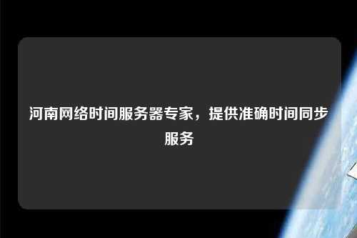 河南网络时间服务器专家，提供准确时间同步服务