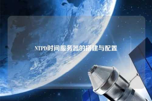 NTPD时间服务器的搭建与配置