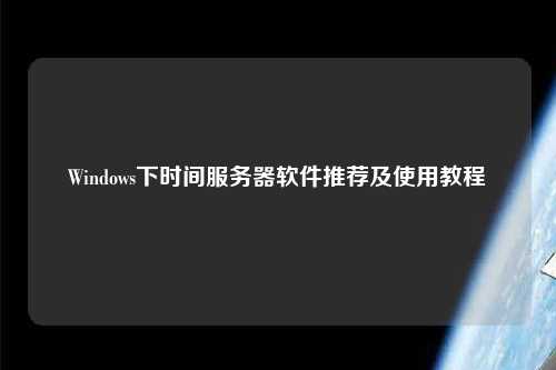 Windows下时间服务器软件推荐及使用教程