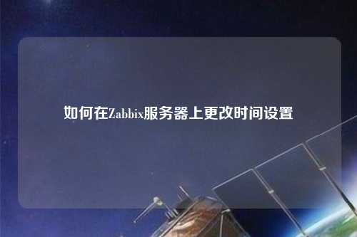 如何在Zabbix服务器上更改时间设置