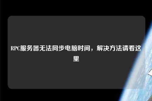 RPC服务器无法同步电脑时间，解决方法请看这里