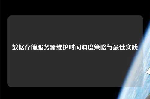 数据存储服务器维护时间调度策略与最佳实践