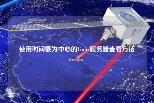 使用时间戳为中心的Linux服务器查看方法