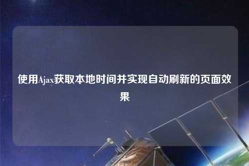 使用Ajax获取本地时间并实现自动刷新的页面效果