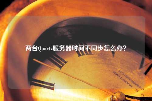 两台Quartz服务器时间不同步怎么办？