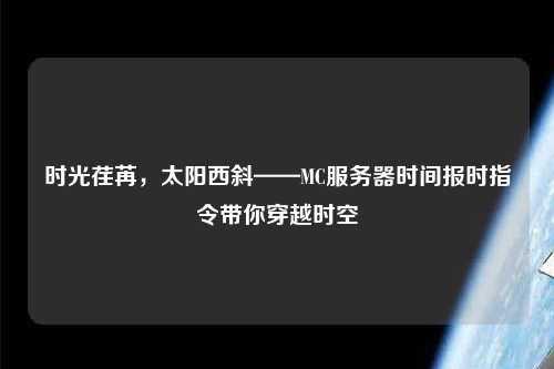 时光荏苒，太阳西斜——MC服务器时间报时指令带你穿越时空