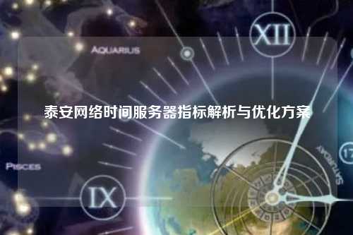 泰安网络时间服务器指标解析与优化方案