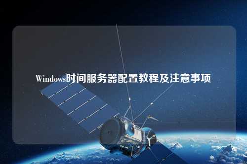 Windows时间服务器配置教程及注意事项