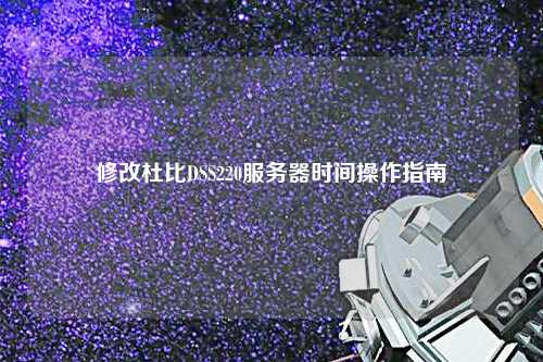 修改杜比DSS220服务器时间操作指南